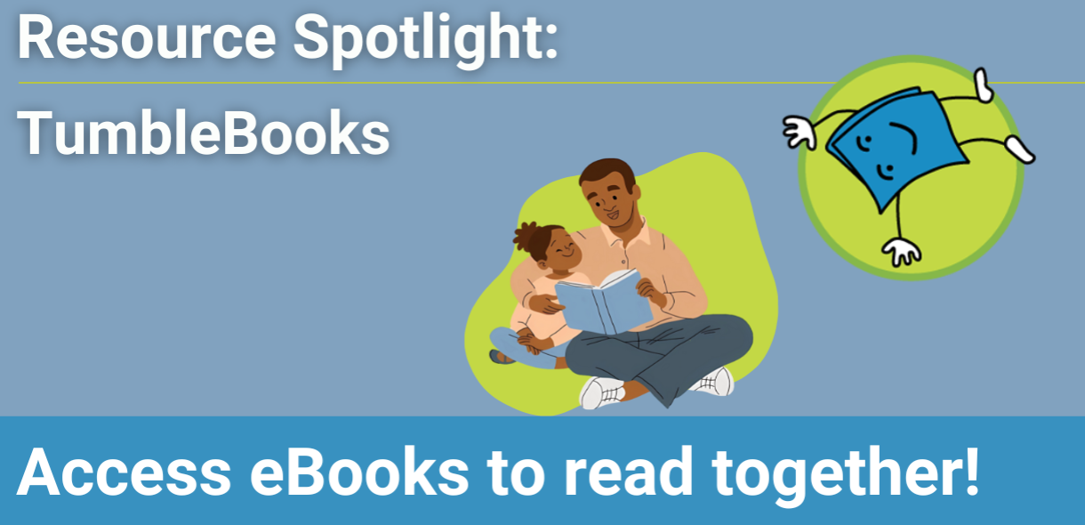 Blue background with TumbleBooks logo and image of parent and child reading, with text " Resource Spotlight: Tumblebooks. Access eBooks to read together!"